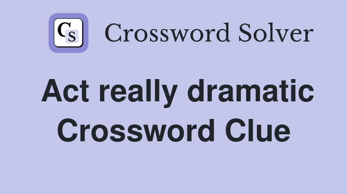 Act really dramatic Crossword Clue Answers Crossword Solver